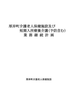 cover image of 厚岸町介護老人保健施設及び短期入所療養介護（予防含む）業務継続計画